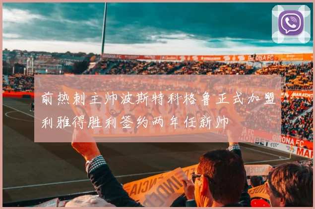 前热刺主帅波斯特科格鲁正式加盟利雅得胜利签约两年任新帅