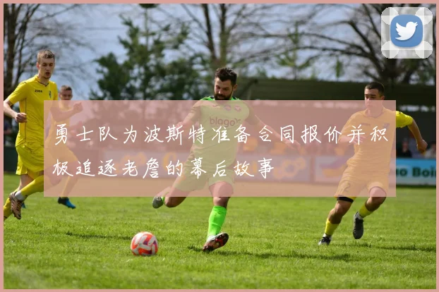 勇士队为波斯特准备合同报价并积极追逐老詹的幕后故事