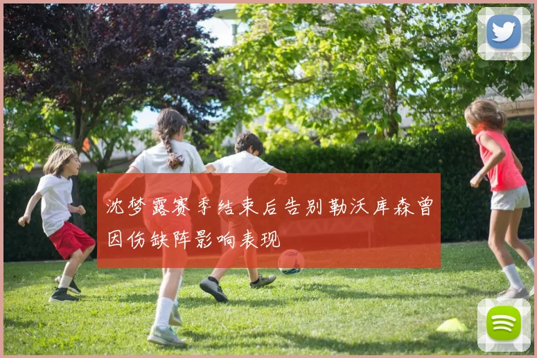 沈梦露赛季结束后告别勒沃库森曾因伤缺阵影响表现