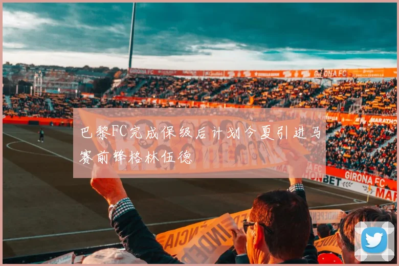 巴黎FC完成保级后计划今夏引进马赛前锋格林伍德