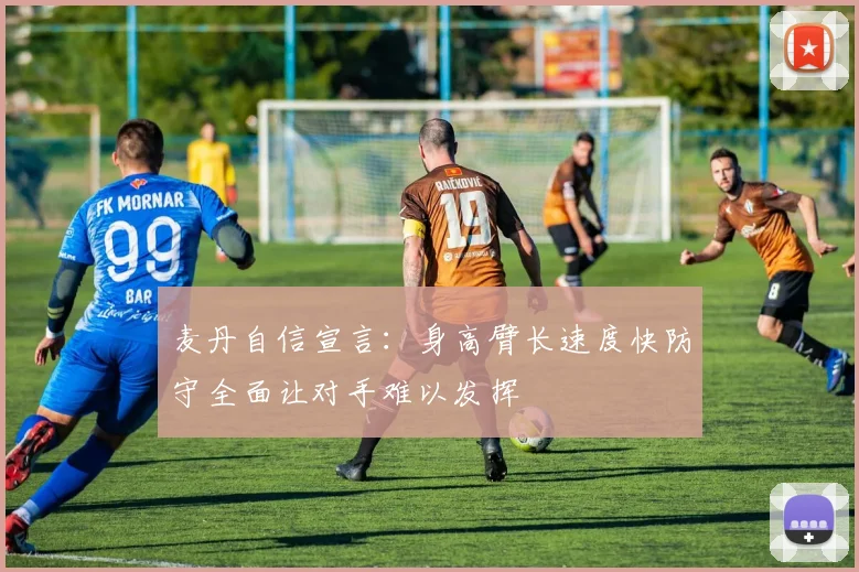 麦丹自信宣言：身高臂长速度快防守全面让对手难以发挥