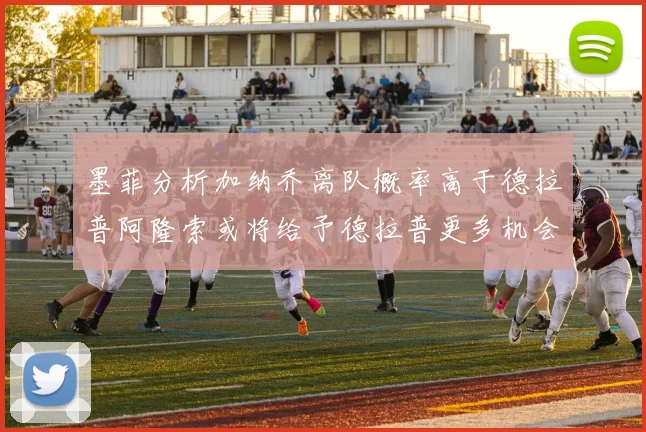 墨菲分析加纳乔离队概率高于德拉普阿隆索或将给予德拉普更多机会