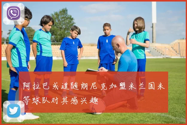 阿拉巴或追随朗尼克加盟米兰国米等球队对其感兴趣