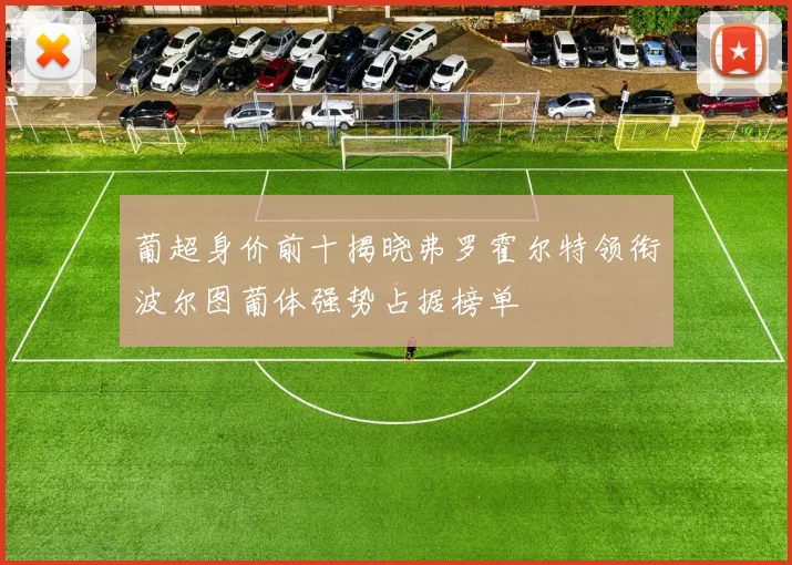 葡超身价前十揭晓弗罗霍尔特领衔波尔图葡体强势占据榜单