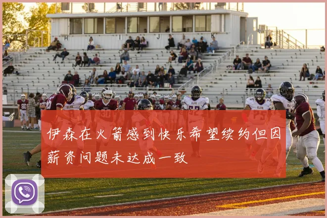 伊森在火箭感到快乐希望续约但因薪资问题未达成一致
